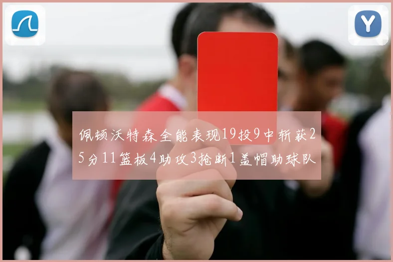 佩顿沃特森全能表现19投9中斩获25分11篮板4助攻3抢断1盖帽助球队争胜