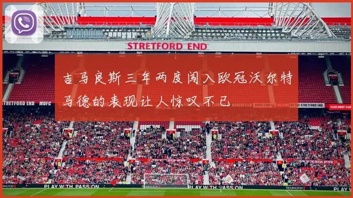 吉马良斯三年两度闯入欧冠沃尔特马德的表现让人惊叹不已