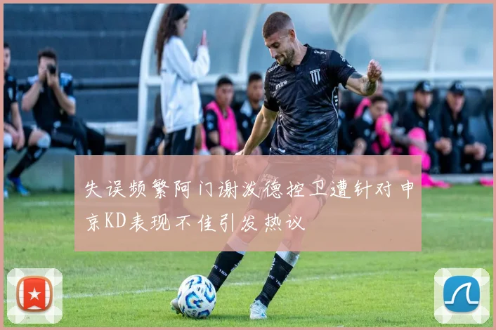 失误频繁阿门谢泼德控卫遭针对申京KD表现不佳引发热议