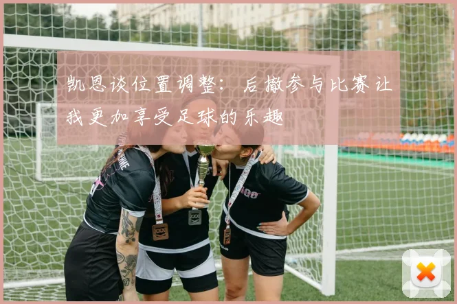 凯恩谈位置调整：后撤参与比赛让我更加享受足球的乐趣