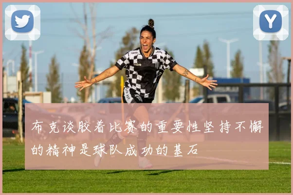 布克谈胶着比赛的重要性坚持不懈的精神是球队成功的基石