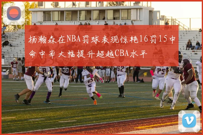 杨瀚森在NBA罚球表现惊艳16罚15中命中率大幅提升超越CBA水平