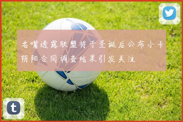 名嘴透露联盟将于圣诞后公布小卡阴阳合同调查结果引发关注