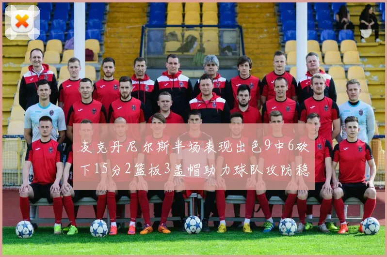 麦克丹尼尔斯半场表现出色9中6砍下15分2篮板3盖帽助力球队攻防稳定