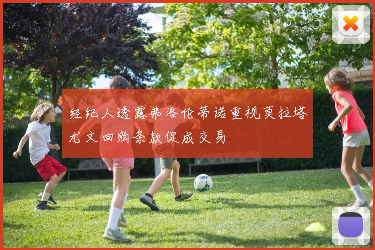 经纪人透露弗洛伦蒂诺重视莫拉塔尤文回购条款促成交易