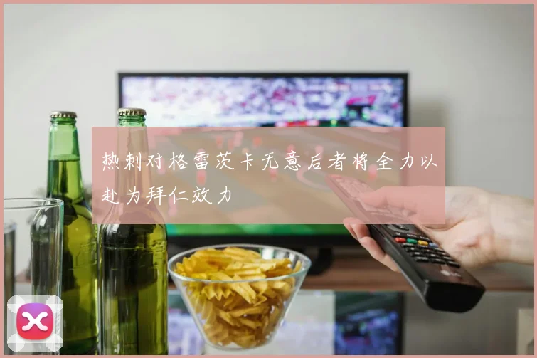 热刺对格雷茨卡无意后者将全力以赴为拜仁效力